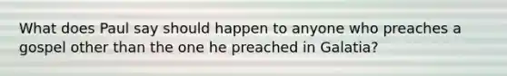 What does Paul say should happen to anyone who preaches a gospel other than the one he preached in Galatia?