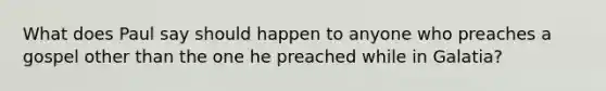 What does Paul say should happen to anyone who preaches a gospel other than the one he preached while in Galatia?