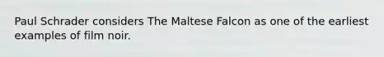 Paul Schrader considers The Maltese Falcon as one of the earliest examples of film noir.