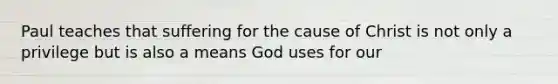 Paul teaches that suffering for the cause of Christ is not only a privilege but is also a means God uses for our