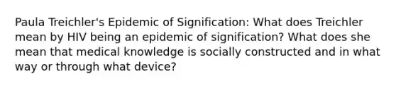 Paula Treichler's Epidemic of Signification: What does Treichler mean by HIV being an epidemic of signification? What does she mean that medical knowledge is socially constructed and in what way or through what device?