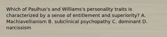 Which of Paulhus's and Williams's personality traits is characterized by a sense of entitlement and superiority? A. Machiavellianism B. subclinical psychopathy C. dominant D. narcissism