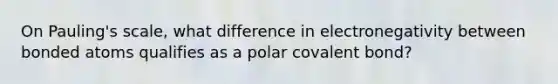 On Pauling's scale, what difference in electronegativity between bonded atoms qualifies as a polar covalent bond?