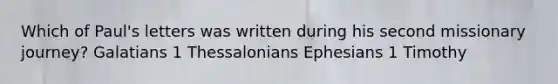 Which of Paul's letters was written during his second missionary journey? Galatians 1 Thessalonians Ephesians 1 Timothy