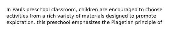 In Pauls preschool classroom, children are encouraged to choose activities from a rich variety of materials designed to promote exploration. this preschool emphasizes the Piagetian principle of