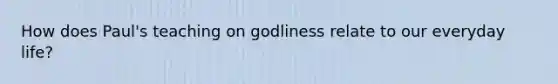 How does Paul's teaching on godliness relate to our everyday life?