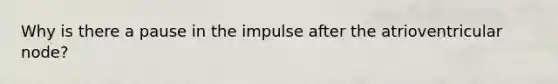 Why is there a pause in the impulse after the atrioventricular node?