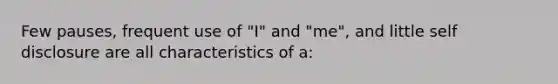 Few pauses, frequent use of "I" and "me", and little self disclosure are all characteristics of a: