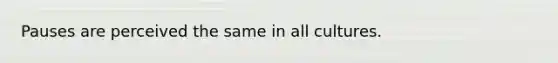 Pauses are perceived the same in all cultures.