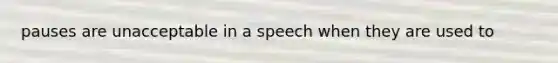 pauses are unacceptable in a speech when they are used to