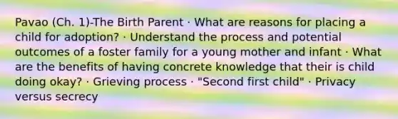 Pavao (Ch. 1)-The Birth Parent · What are reasons for placing a child for adoption? · Understand the process and potential outcomes of a foster family for a young mother and infant · What are the benefits of having concrete knowledge that their is child doing okay? · Grieving process · "Second first child" · Privacy versus secrecy