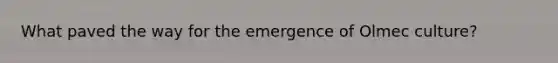 What paved the way for the emergence of Olmec culture?