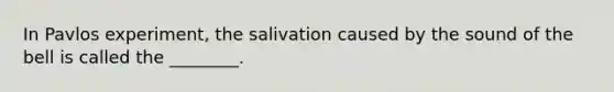 In Pavlos experiment, the salivation caused by the sound of the bell is called the ________.