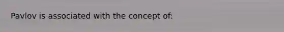 Pavlov is associated with the concept of: