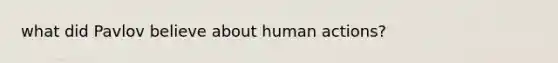 what did Pavlov believe about human actions?
