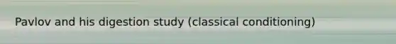 Pavlov and his digestion study (classical conditioning)