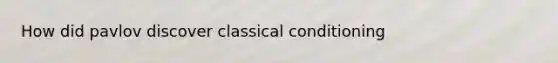 How did pavlov discover classical conditioning