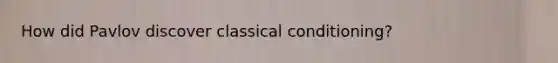 How did Pavlov discover classical conditioning?