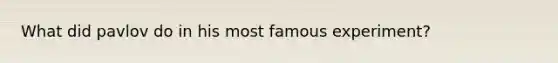What did pavlov do in his most famous experiment?