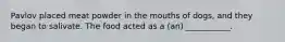Pavlov placed meat powder in the mouths of dogs, and they began to salivate. The food acted as a (an) ___________.