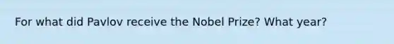 For what did Pavlov receive the Nobel Prize? What year?