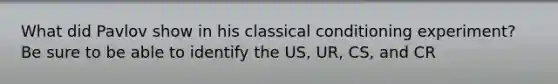 What did Pavlov show in his classical conditioning experiment? Be sure to be able to identify the US, UR, CS, and CR