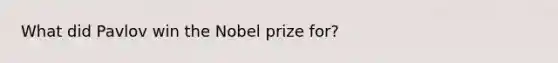 What did Pavlov win the Nobel prize for?