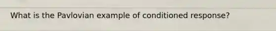 What is the Pavlovian example of conditioned response?