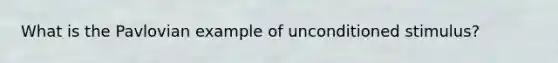 What is the Pavlovian example of unconditioned stimulus?