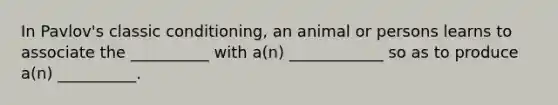 In Pavlov's classic conditioning, an animal or persons learns to associate the __________ with a(n) ____________ so as to produce a(n) __________.