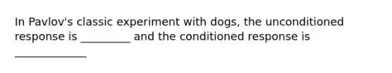 In Pavlov's classic experiment with dogs, the unconditioned response is _________ and the conditioned response is _____________