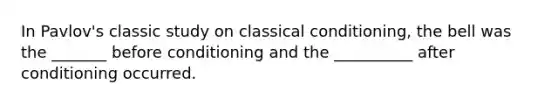 In Pavlov's classic study on classical conditioning, the bell was the _______ before conditioning and the __________ after conditioning occurred.