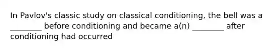 In Pavlov's classic study on classical conditioning, the bell was a ________ before conditioning and became a(n) ________ after conditioning had occurred