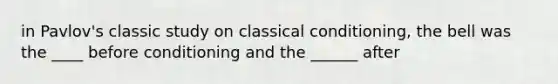 in Pavlov's classic study on classical conditioning, the bell was the ____ before conditioning and the ______ after