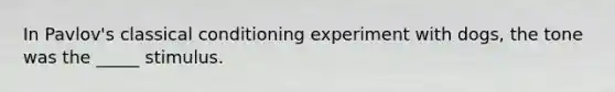 In Pavlov's classical conditioning experiment with dogs, the tone was the _____ stimulus.