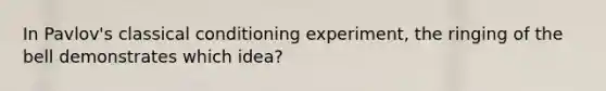 In Pavlov's classical conditioning experiment, the ringing of the bell demonstrates which idea?