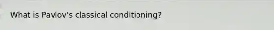 What is Pavlov's classical conditioning?