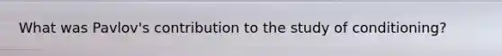 What was Pavlov's contribution to the study of conditioning?