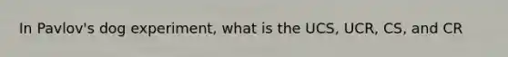 In Pavlov's dog experiment, what is the UCS, UCR, CS, and CR