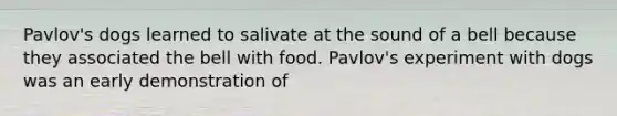 Pavlov's dogs learned to salivate at the sound of a bell because they associated the bell with food. Pavlov's experiment with dogs was an early demonstration of