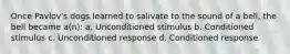 Once Pavlov's dogs learned to salivate to the sound of a bell, the bell became a(n): a. Unconditioned stimulus b. Conditioned stimulus c. Unconditioned response d. Conditioned response