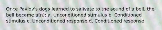 Once Pavlov's dogs learned to salivate to the sound of a bell, the bell became a(n): a. Unconditioned stimulus b. Conditioned stimulus c. Unconditioned response d. Conditioned response