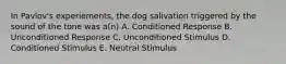 In Pavlov's experiements, the dog salivation triggered by the sound of the tone was a(n) A. Conditioned Response B. Unconditioned Response C. Unconditioned Stimulus D. Conditioned Stimulus E. Neutral Stimulus