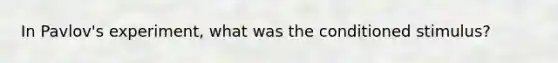 In Pavlov's experiment, what was the conditioned stimulus?