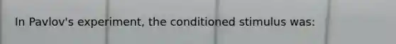 In Pavlov's experiment, the conditioned stimulus was: