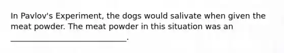 In Pavlov's Experiment, the dogs would salivate when given the meat powder. The meat powder in this situation was an _____________________________.