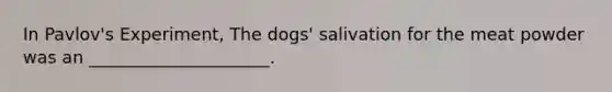 In Pavlov's Experiment, The dogs' salivation for the meat powder was an _____________________.