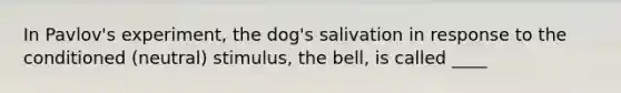 In Pavlov's experiment, the dog's salivation in response to the conditioned (neutral) stimulus, the bell, is called ____