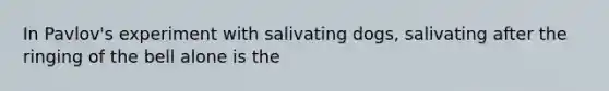 In Pavlov's experiment with salivating dogs, salivating after the ringing of the bell alone is the