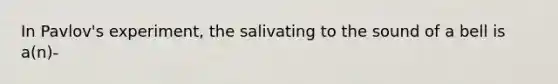 In Pavlov's experiment, the salivating to the sound of a bell is a(n)-